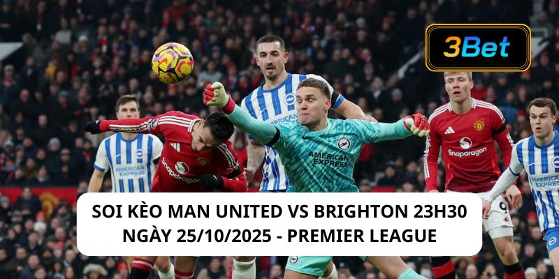 Soi kèo Man United vs Brighton 23h30 ngày 25/10/2025