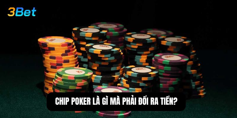 Chip poker là gì mà phải đổi ra tiền?