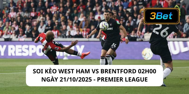Soi kèo West Ham vs Brentford 02h00 ngày 21/10/2025